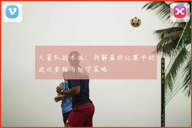 火箭队战术板:拆解最新比赛中的进攻套路与防守策略