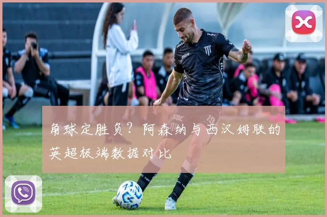 角球定胜负？阿森纳与西汉姆联的英超极端数据对比