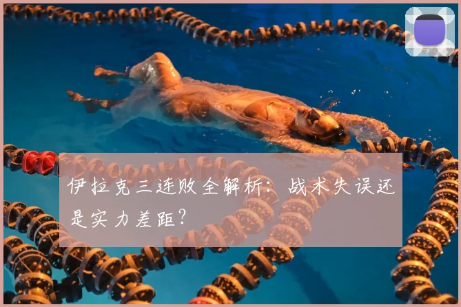 伊拉克三连败全解析：战术失误还是实力差距？