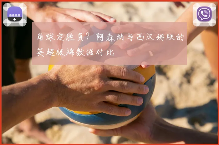 角球定胜负？阿森纳与西汉姆联的英超极端数据对比