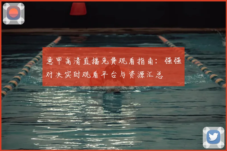 意甲高清直播免费观看指南：强强对决实时观看平台与资源汇总