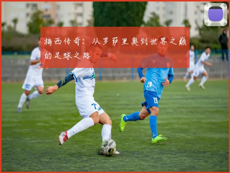 梅西传奇：从罗萨里奥到世界之巅的足球之路