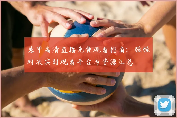意甲高清直播免费观看指南：强强对决实时观看平台与资源汇总