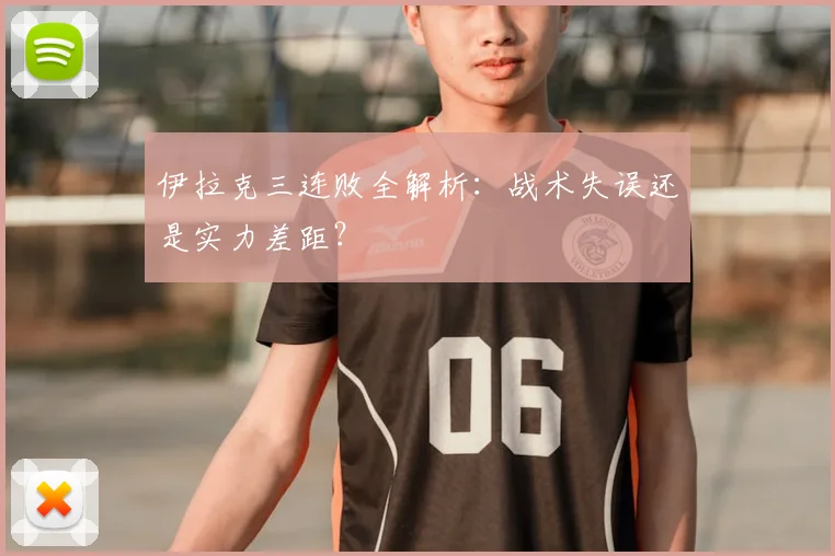 伊拉克三连败全解析：战术失误还是实力差距？