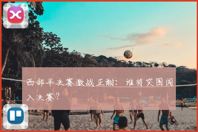 西部半决赛激战正酣：谁将突围闯入决赛？